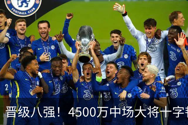 晋级八强！4500万中场大将十字韧带重伤长期缺阵 英超劲旅同遭重击